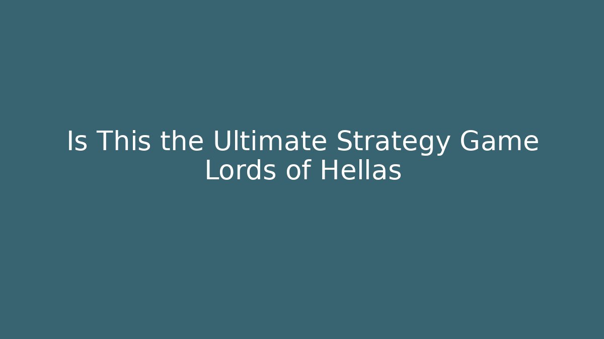 Is This the Ultimate Strategy Game Lords of Hellas