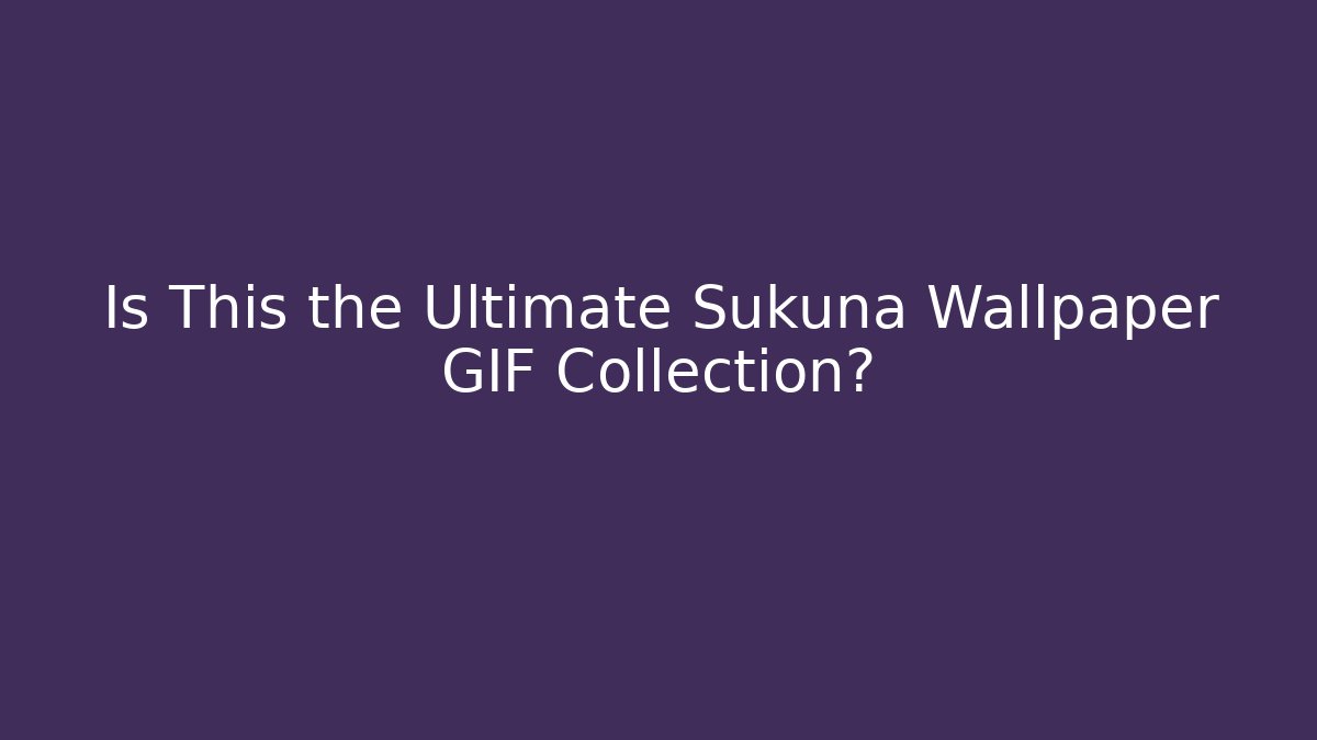 Is This the Ultimate Sukuna Wallpaper GIF Collection?