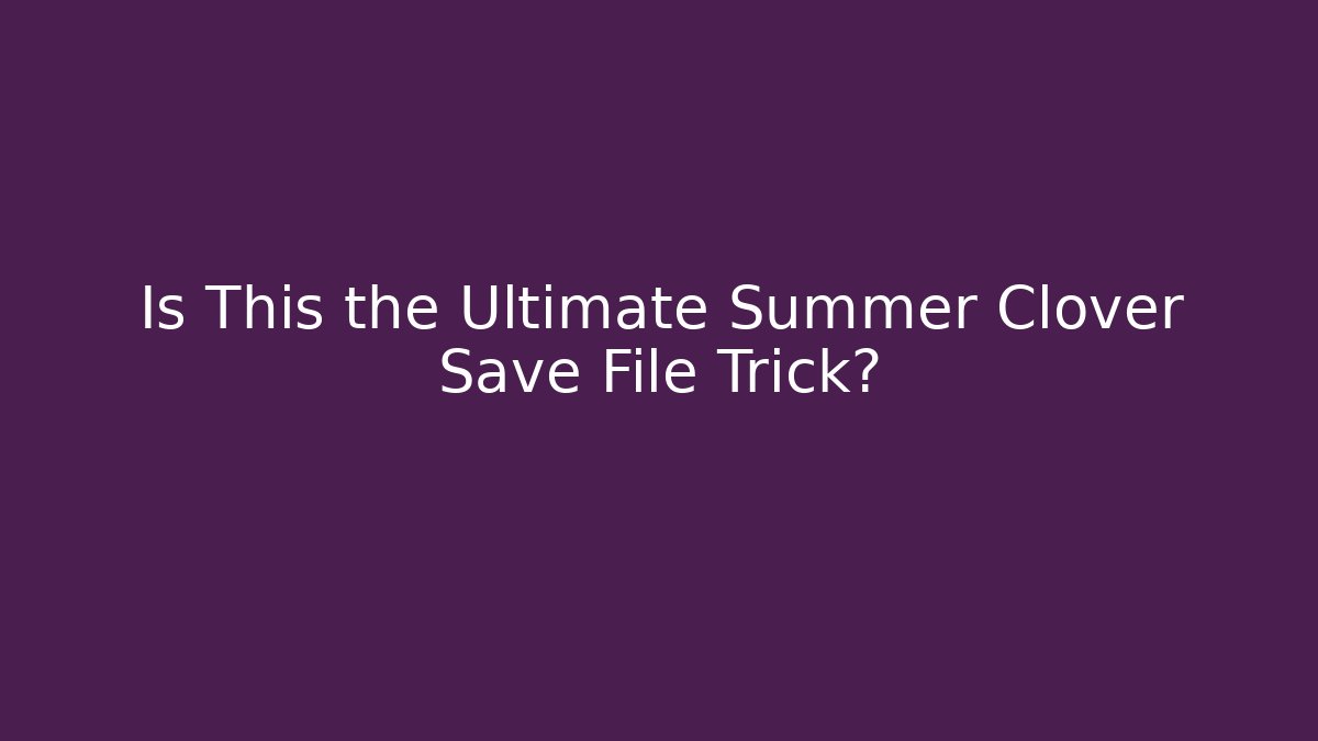 Is This the Ultimate Summer Clover Save File Trick?