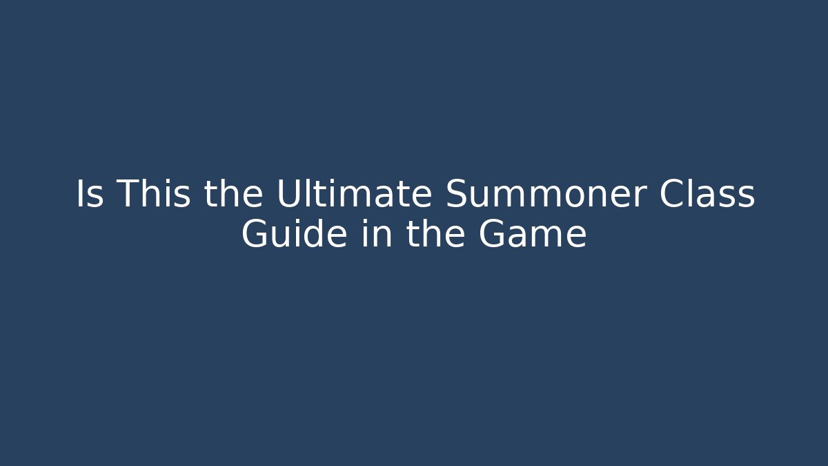 Is This the Ultimate Summoner Class Guide in the Game - Método de Aprovação
