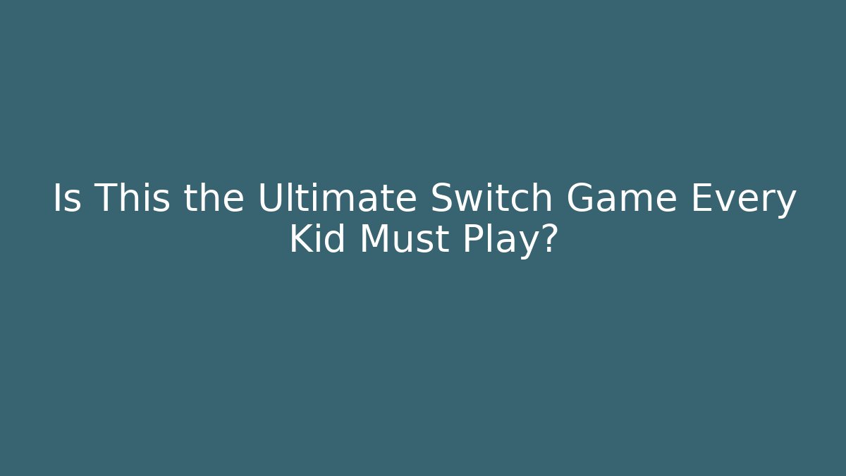 Is This the Ultimate Switch Game Every Kid Must Play?