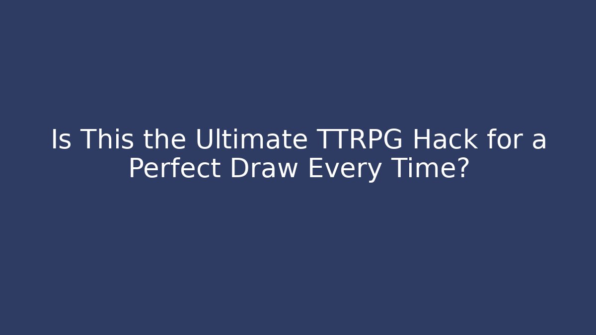 Is This the Ultimate TTRPG Hack for a Perfect Draw Every Time?