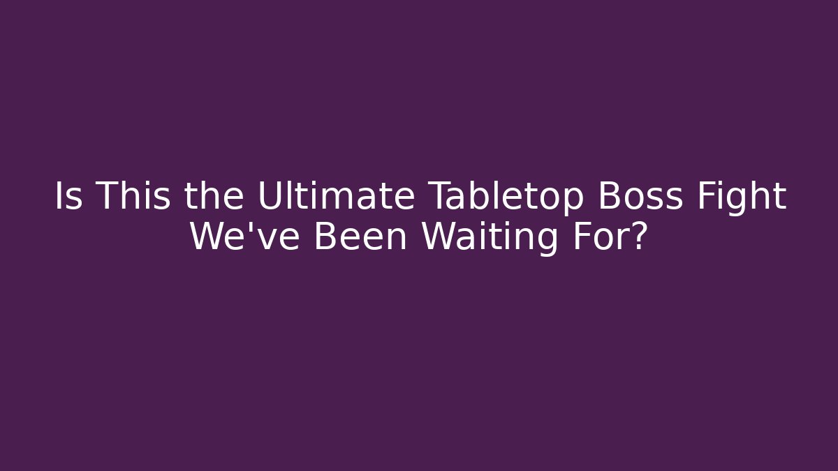 Is This the Ultimate Tabletop Boss Fight We’ve Been Waiting For?