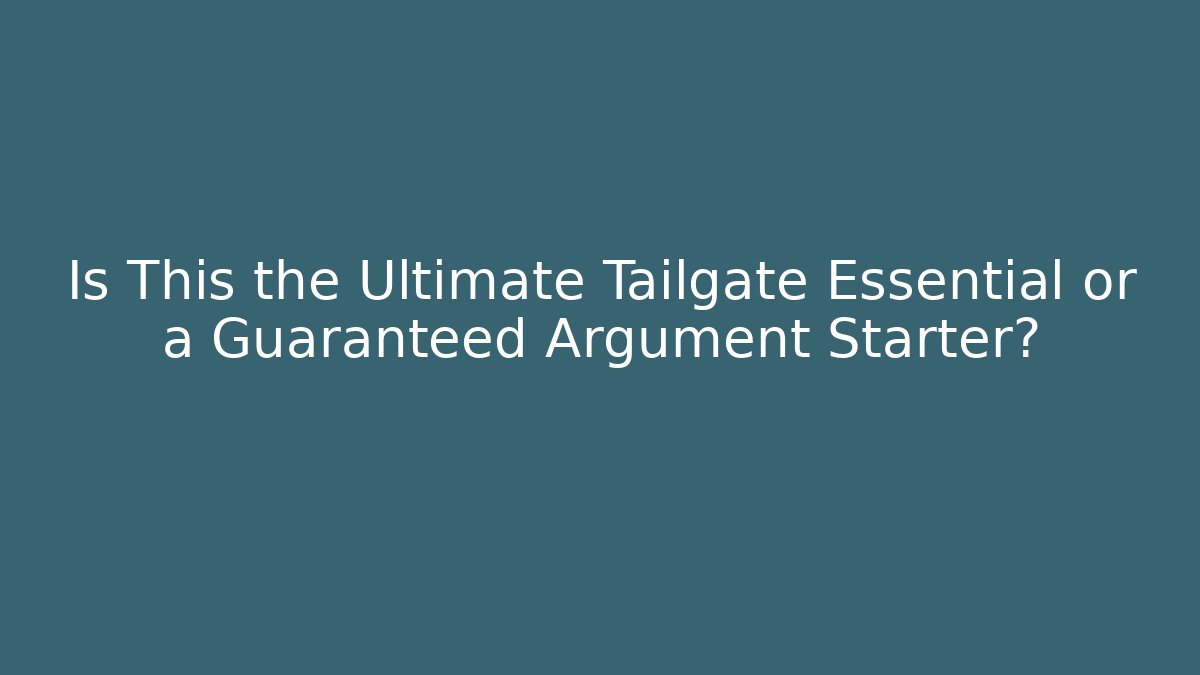Is This the Ultimate Tailgate Essential or a Guaranteed Argument Starter? - Método de Aprovação