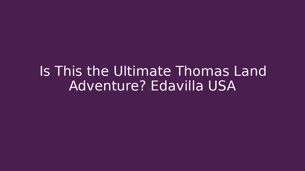 Is This the Ultimate Thomas Land Adventure? Edavilla USA