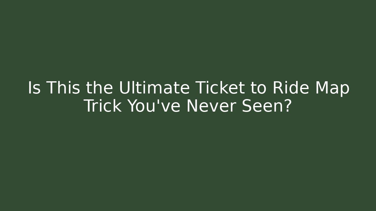 Is This the Ultimate Ticket to Ride Map Trick You’ve Never Seen?
