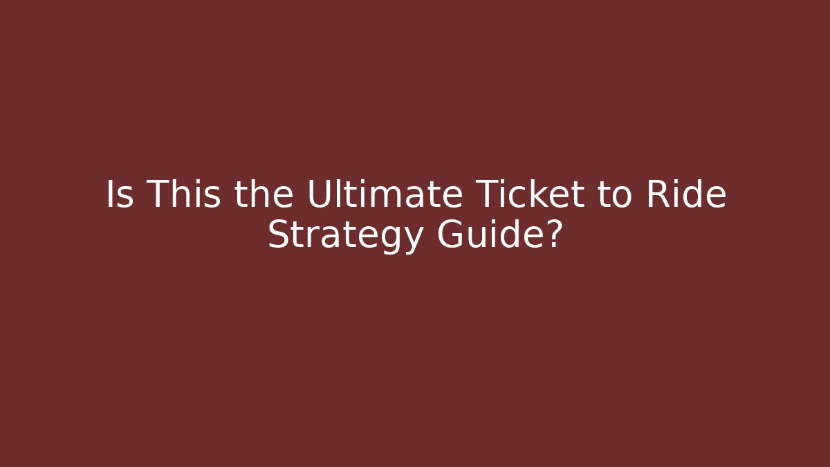 Is This the Ultimate Ticket to Ride Strategy Guide?