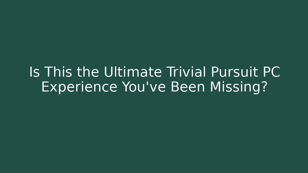 Is This the Ultimate Trivial Pursuit PC Experience You’ve Been Missing?