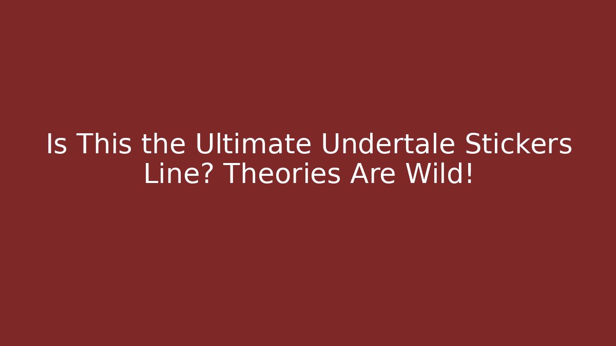 Is This the Ultimate Undertale Stickers Line? Theories Are Wild!