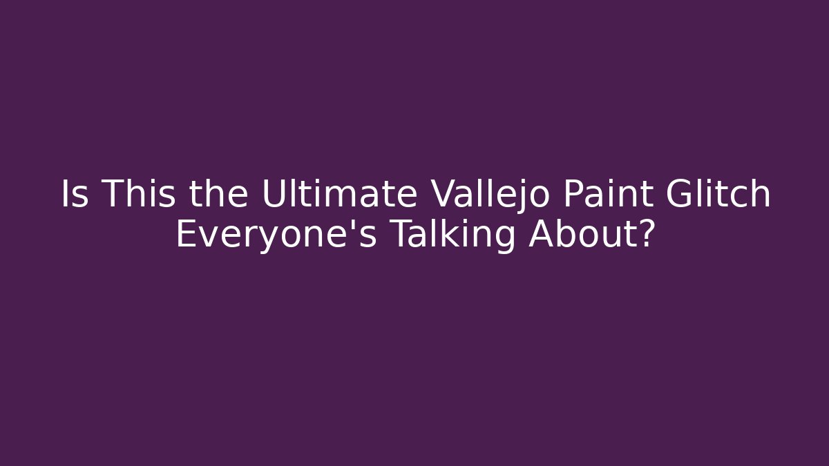 Is This the Ultimate Vallejo Paint Glitch Everyone's Talking About?