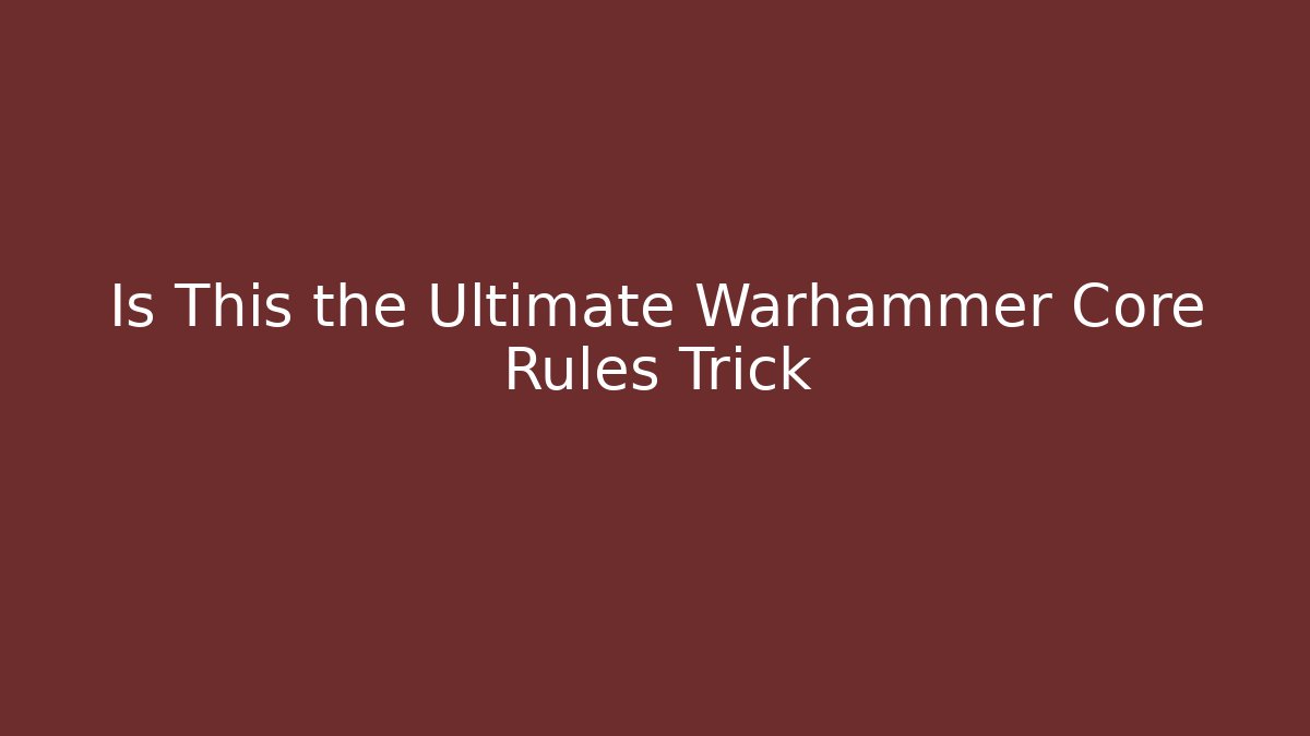 Is This the Ultimate Warhammer Core Rules Trick