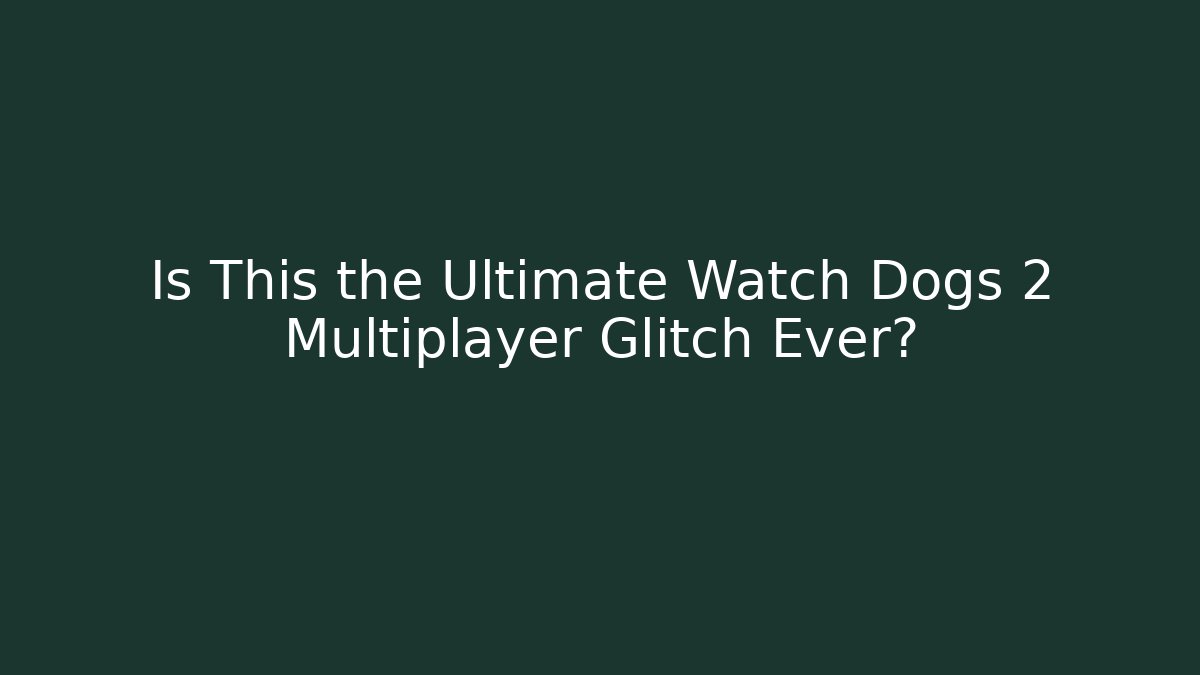 Is This the Ultimate Watch Dogs 2 Multiplayer Glitch Ever?