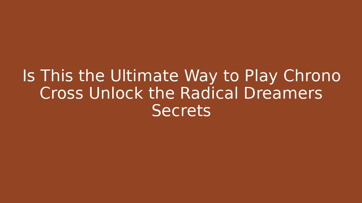 Is This the Ultimate Way to Play Chrono Cross Unlock the Radical Dreamers Secrets