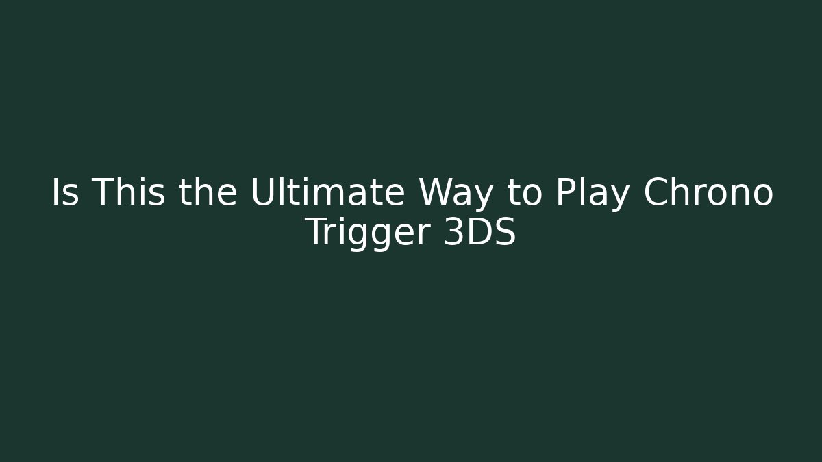 Is This the Ultimate Way to Play Chrono Trigger 3DS