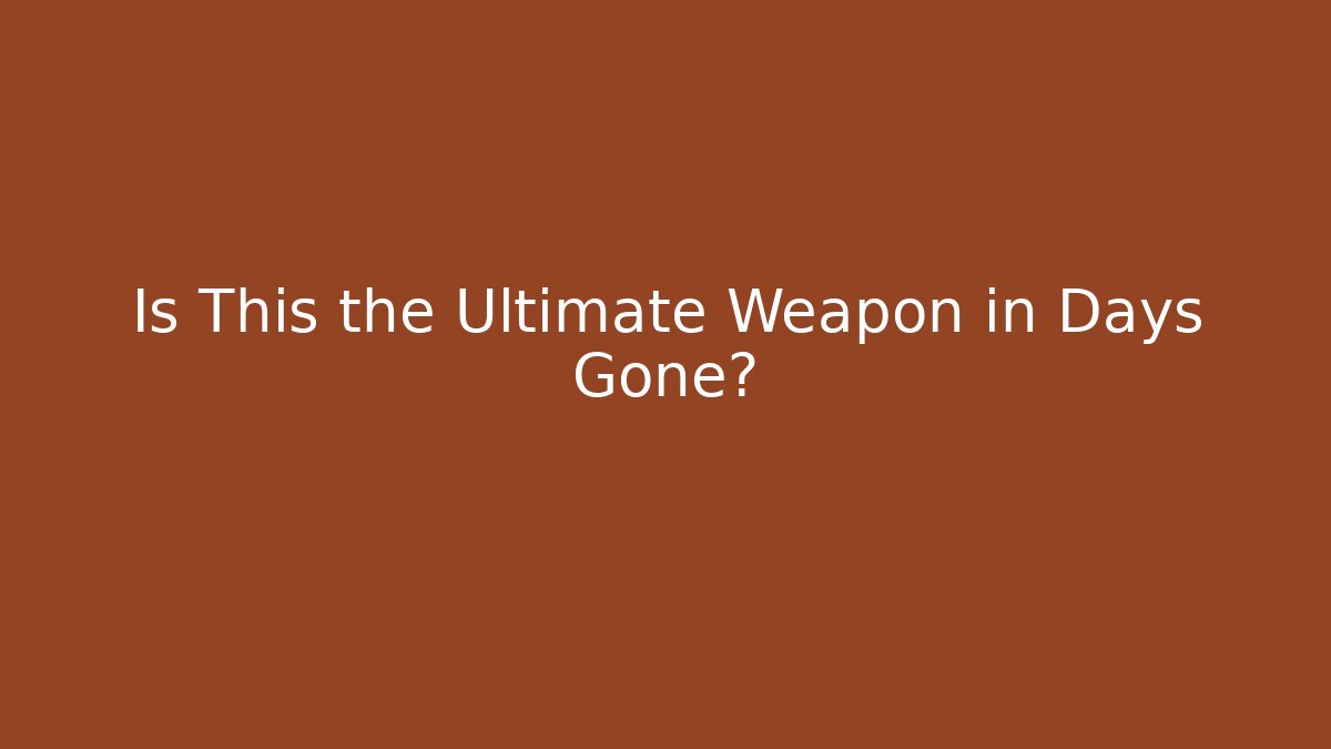 Is This the Ultimate Weapon in Days Gone?