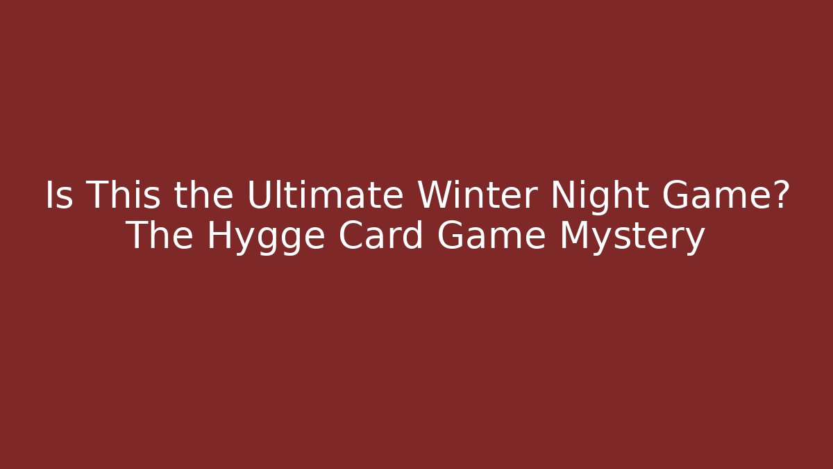 Is This the Ultimate Winter Night Game? The Hygge Card Game Mystery