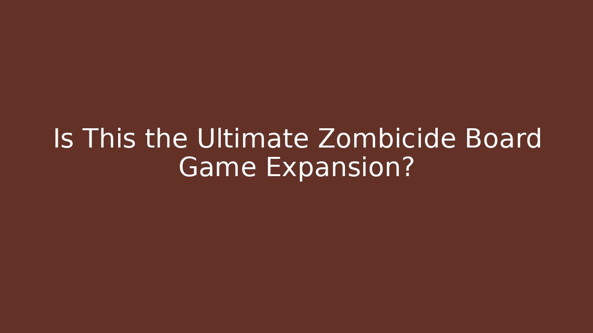 Is This the Ultimate Zombicide Board Game Expansion?