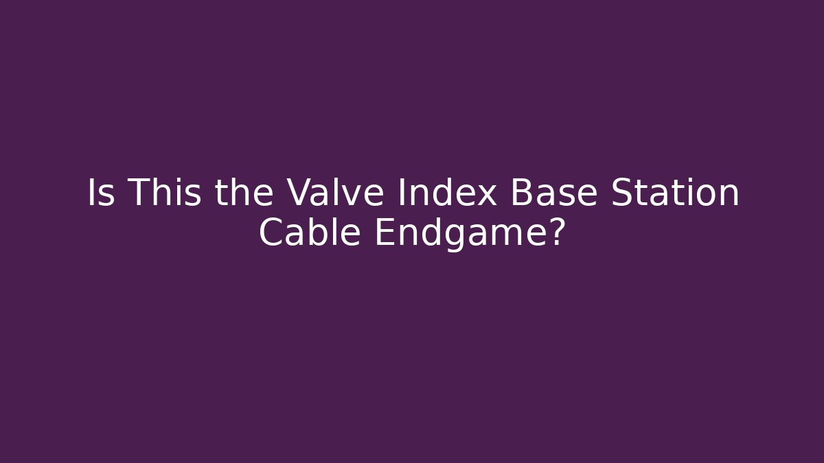 Is This the Valve Index Base Station Cable Endgame?