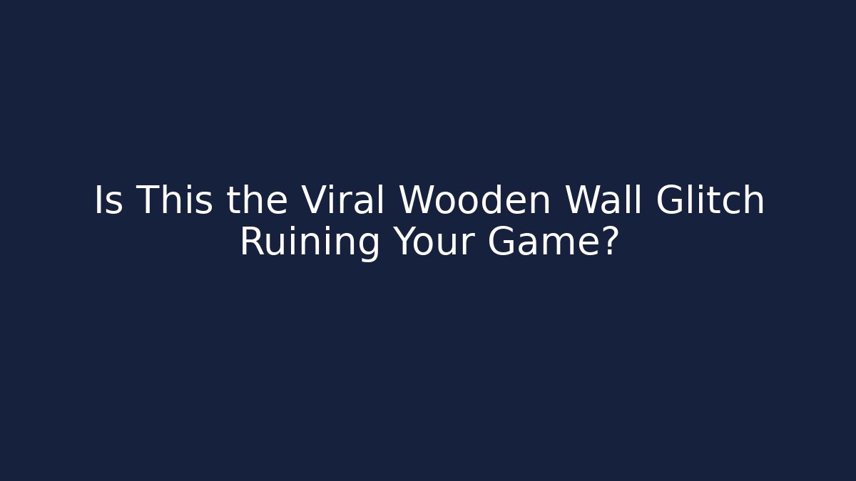 Is This the Viral Wooden Wall Glitch Ruining Your Game?