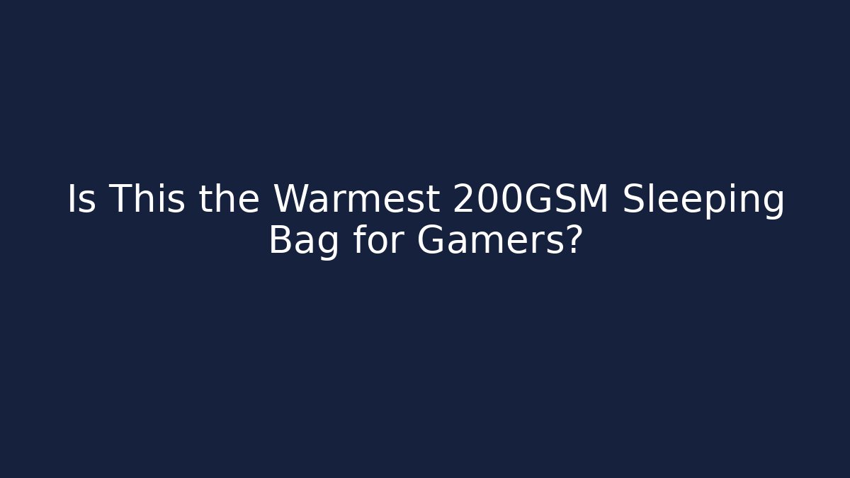 Is This the Warmest 200GSM Sleeping Bag for Gamers?