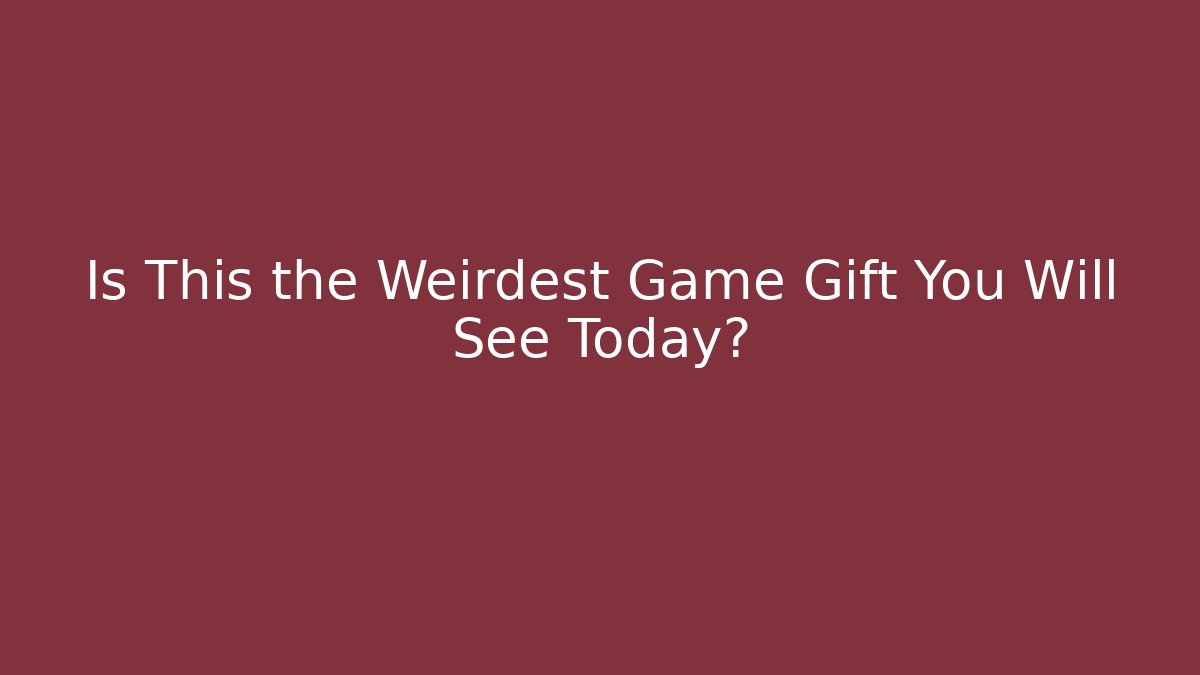 Is This the Weirdest Game Gift You Will See Today?