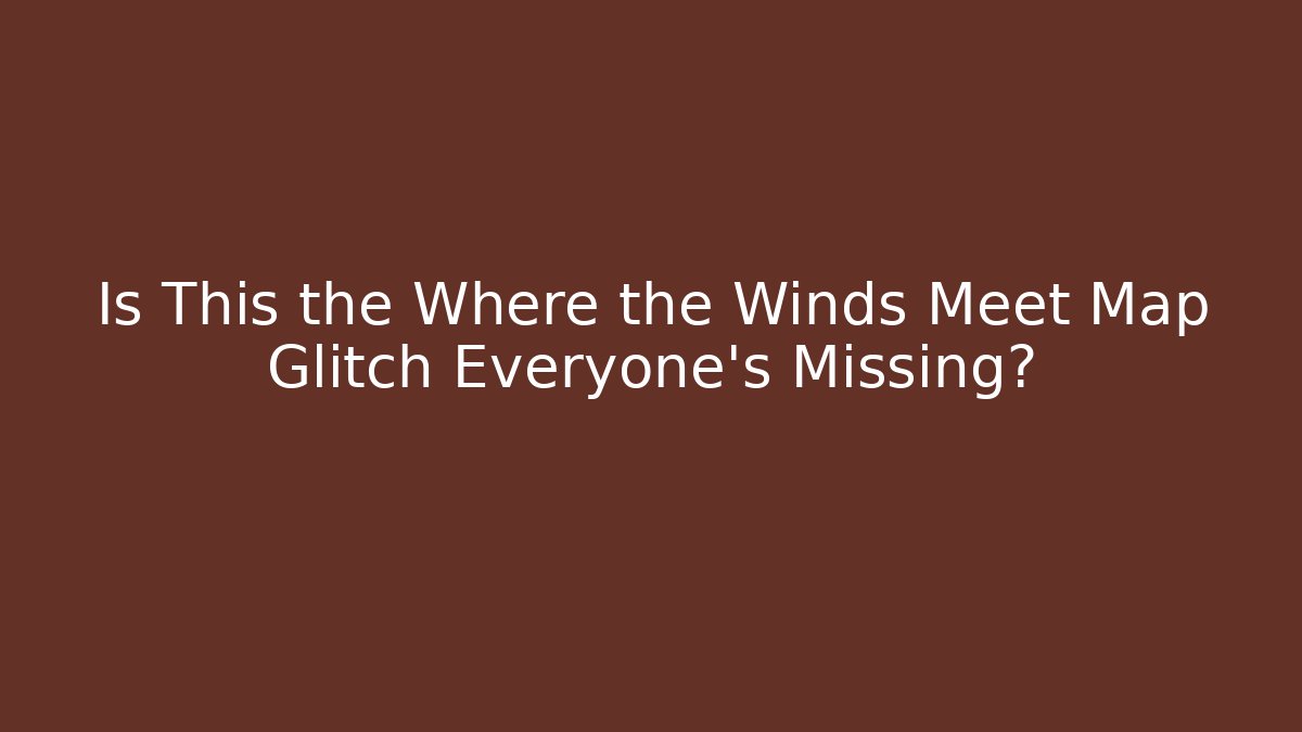 Is This the Where the Winds Meet Map Glitch Everyone's Missing?