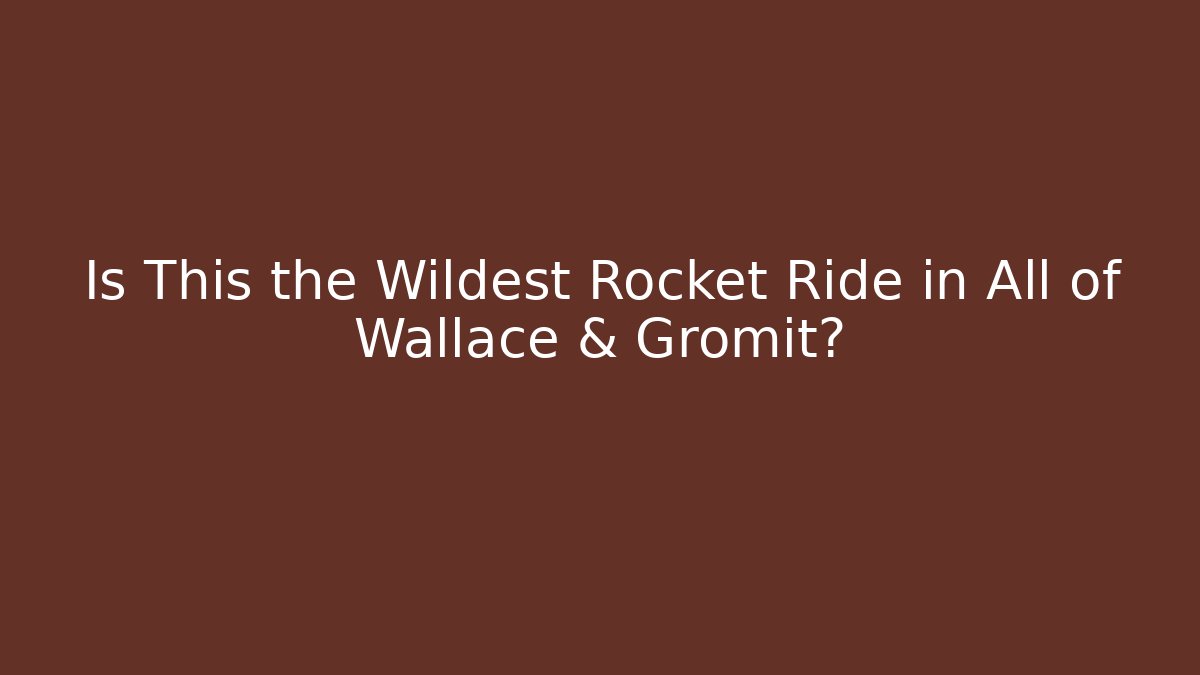 Is This the Wildest Rocket Ride in All of Wallace & Gromit?