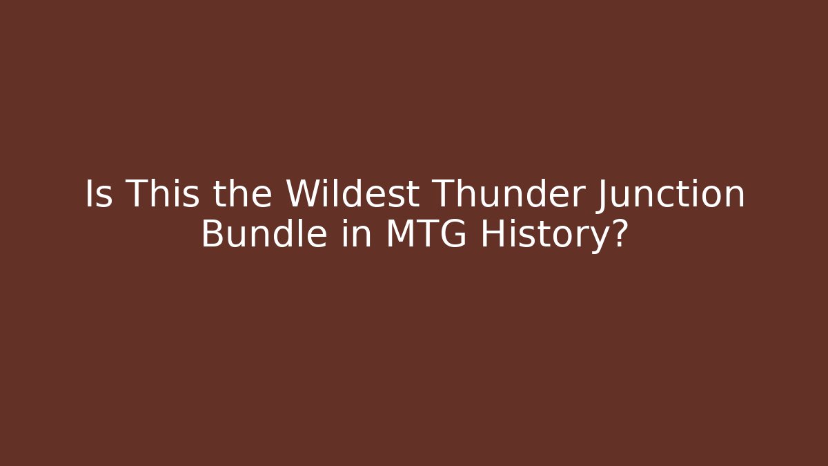 Is This the Wildest Thunder Junction Bundle in MTG History?