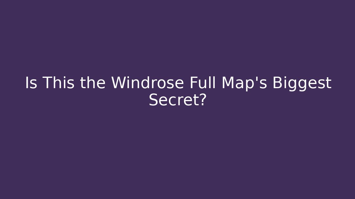 Is This the Windrose Full Map's Biggest Secret?