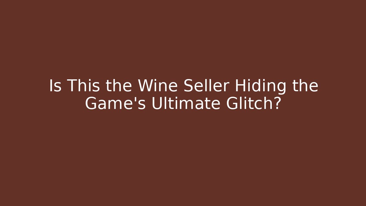 Is This the Wine Seller Hiding the Game's Ultimate Glitch?