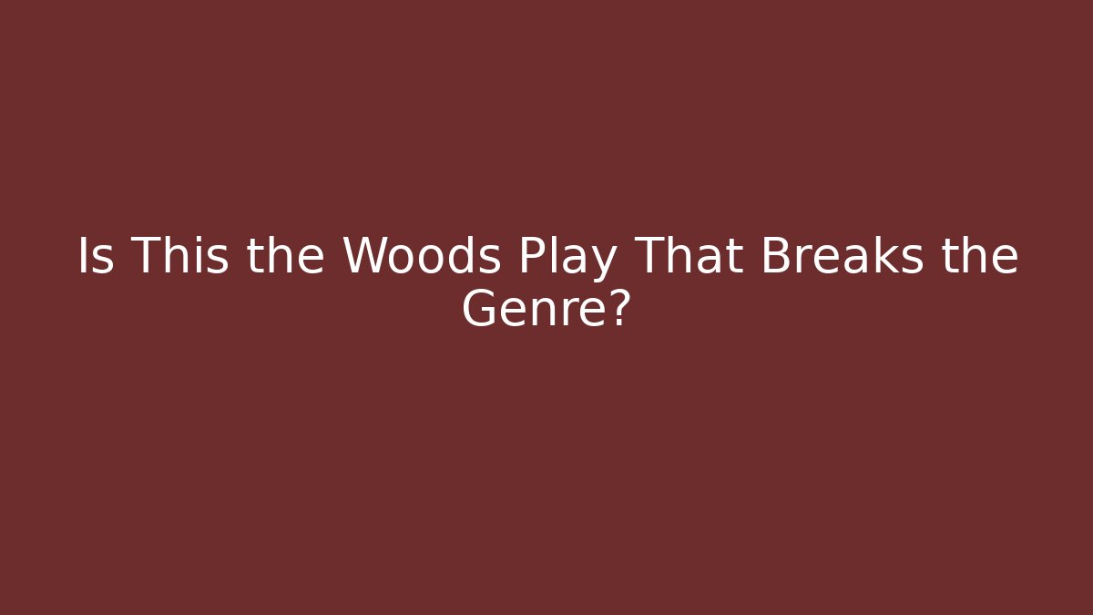 Is This the Woods Play That Breaks the Genre?