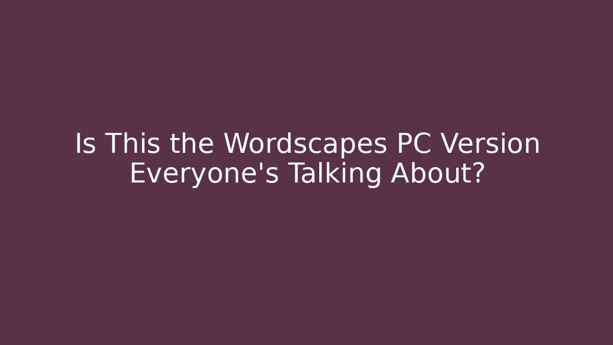 Is This the Wordscapes PC Version Everyone’s Talking About?