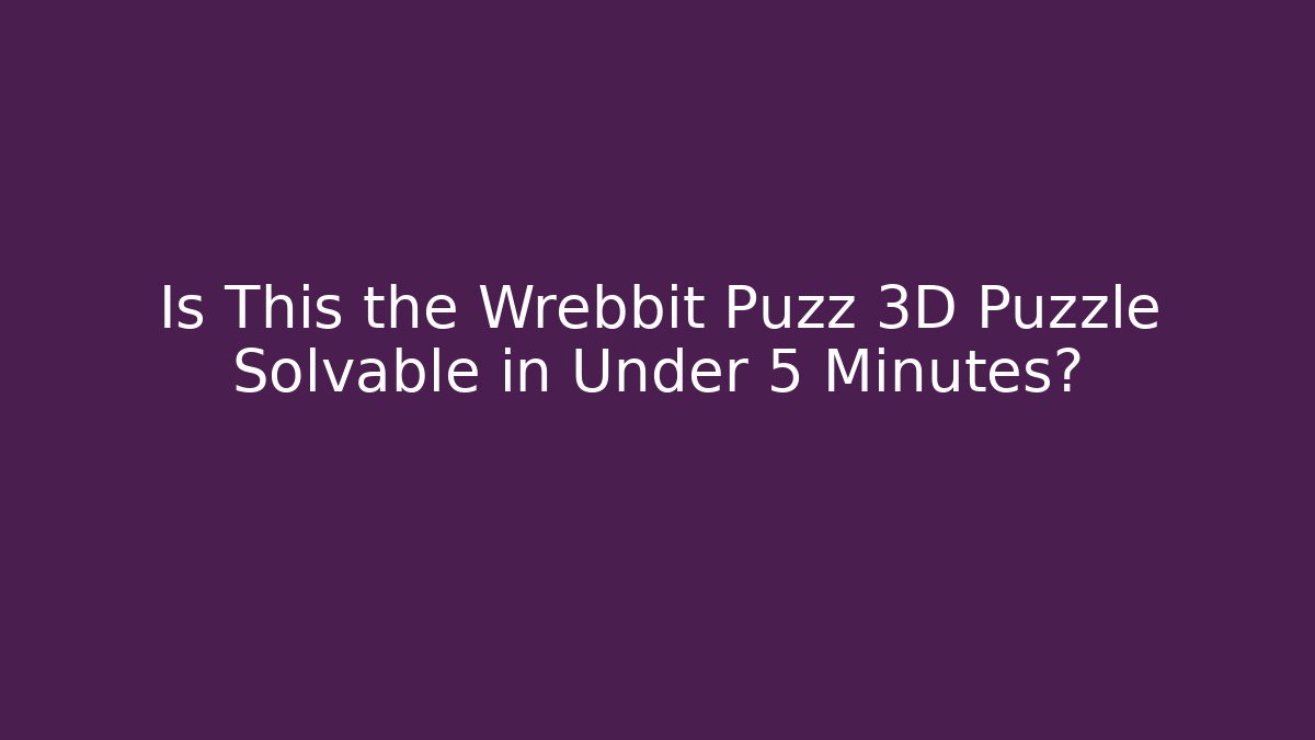 Is This the Wrebbit Puzz 3D Puzzle Solvable in Under 5 Minutes?