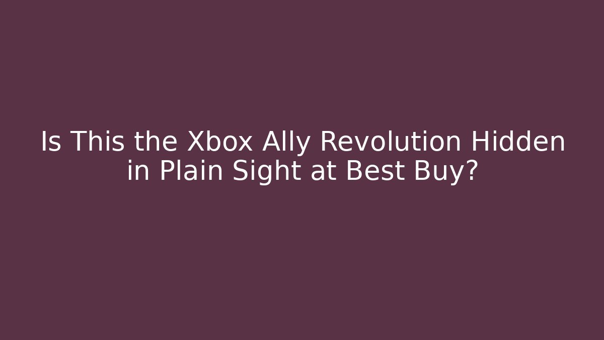 Is This the Xbox Ally Revolution Hidden in Plain Sight at Best Buy?