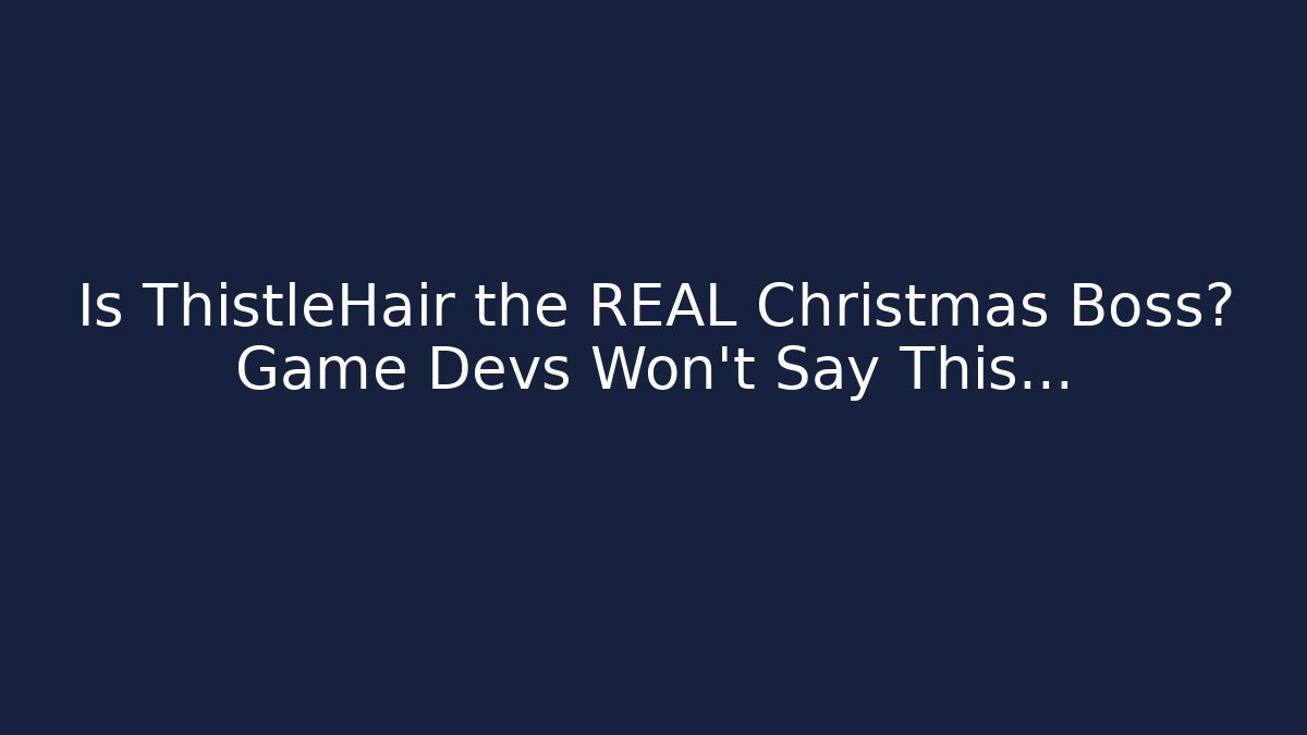 Is ThistleHair the REAL Christmas Boss? Game Devs Won't Say This...