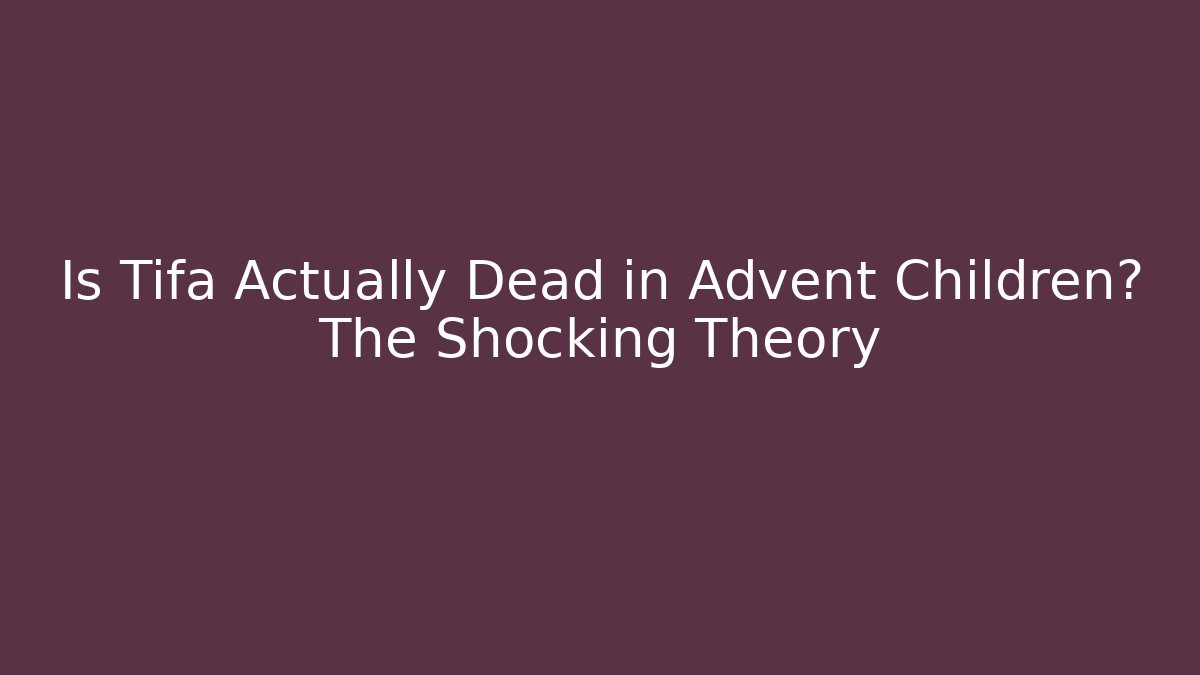 Is Tifa Actually Dead in Advent Children? The Shocking Theory