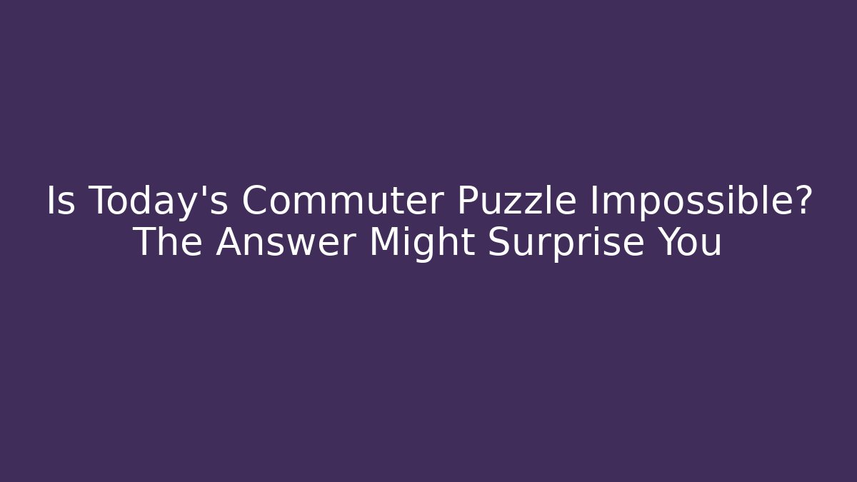 Is Today's Commuter Puzzle Impossible? The Answer Might Surprise You