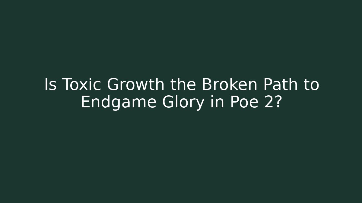Is Toxic Growth the Broken Path to Endgame Glory in Poe 2?
