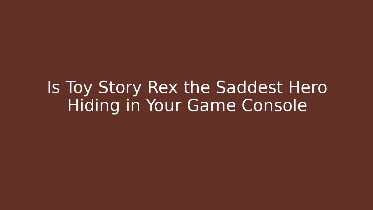 Is Toy Story Rex the Saddest Hero Hiding in Your Game Console