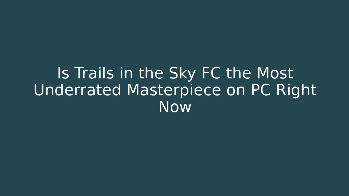 Is Trails in the Sky FC the Most Underrated Masterpiece on PC Right Now
