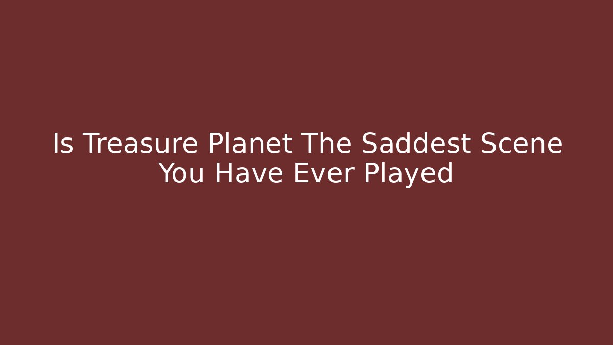 Is Treasure Planet The Saddest Scene You Have Ever Played