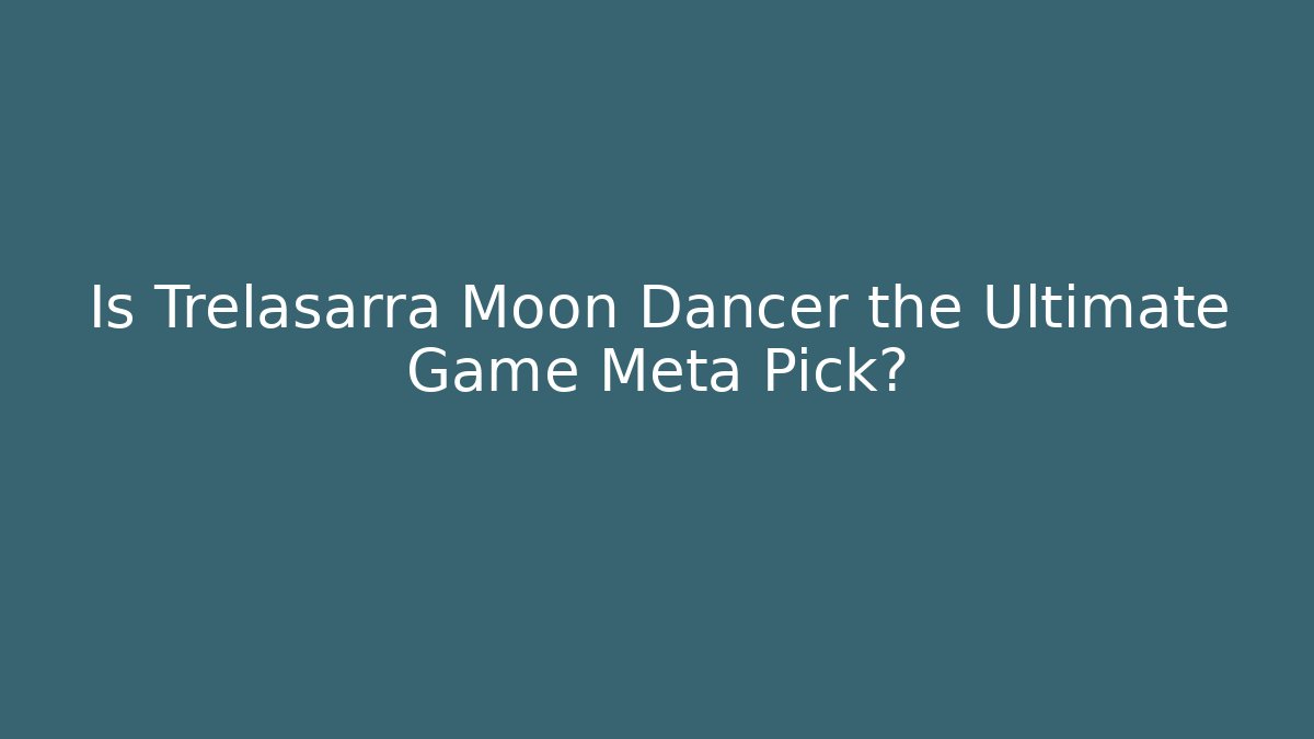 Is Trelasarra Moon Dancer the Ultimate Game Meta Pick? - Método de Aprovação