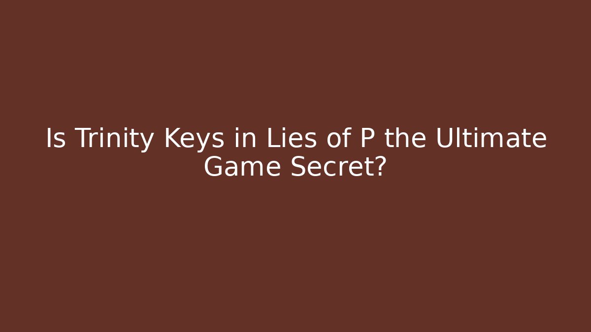 Is Trinity Keys in Lies of P the Ultimate Game Secret?