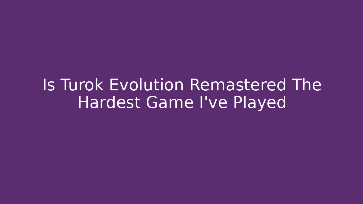 Is Turok Evolution Remastered The Hardest Game I've Played
