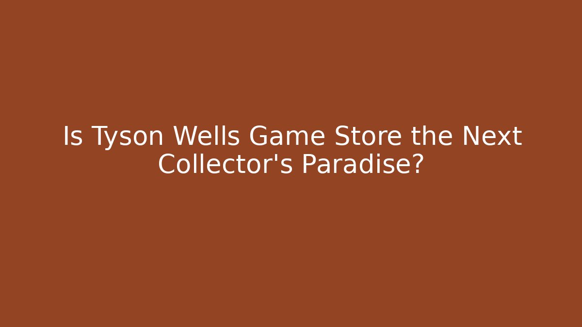 Is Tyson Wells Game Store the Next Collector’s Paradise?