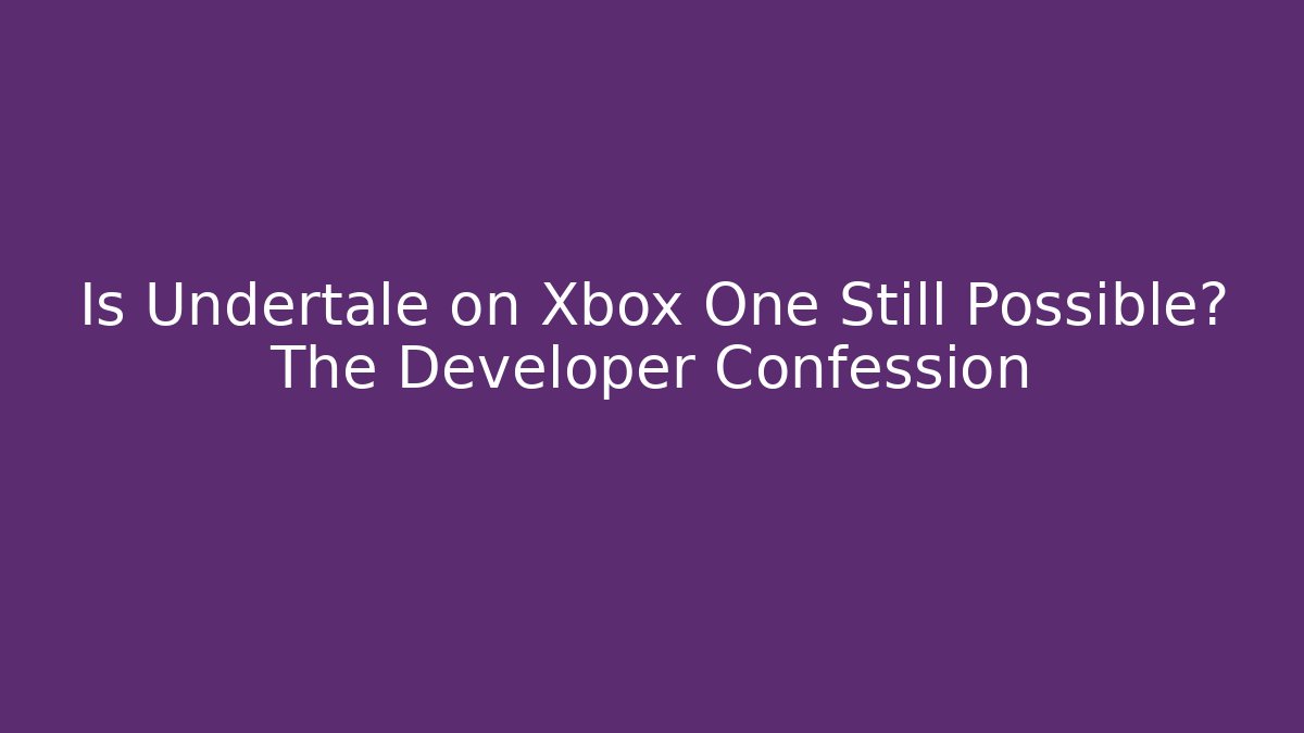 Is Undertale on Xbox One Still Possible? The Developer Confession