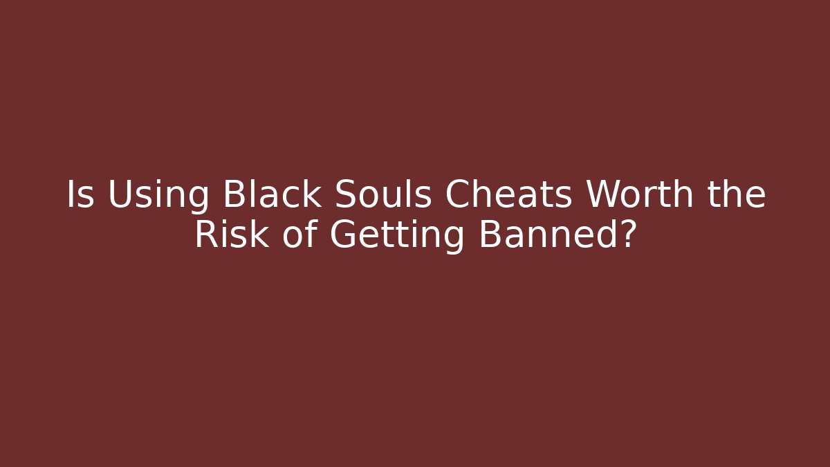 Is Using Black Souls Cheats Worth the Risk of Getting Banned?