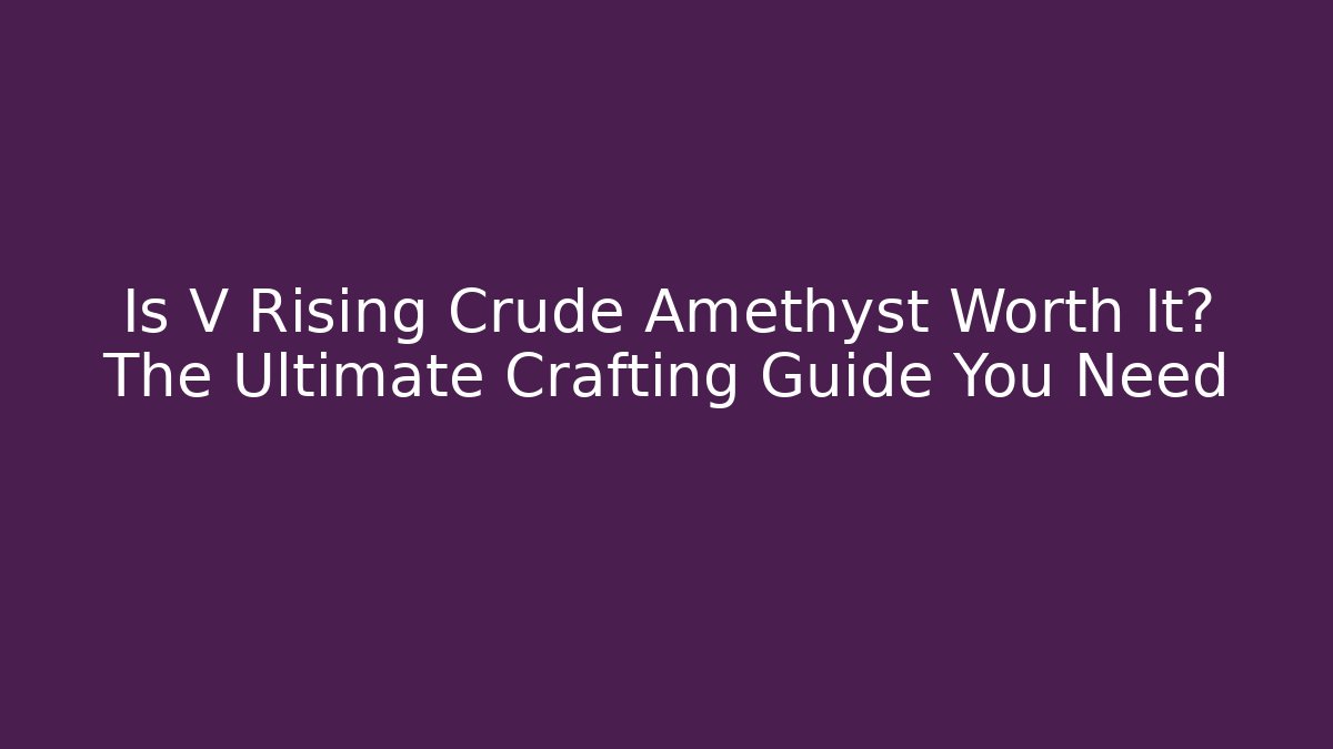 Is V Rising Crude Amethyst Worth It? The Ultimate Crafting Guide You Need