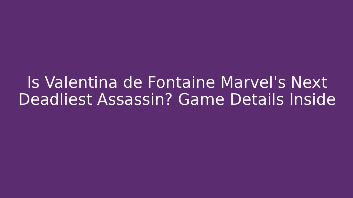 Is Valentina de Fontaine Marvel's Next Deadliest Assassin? Game Details Inside