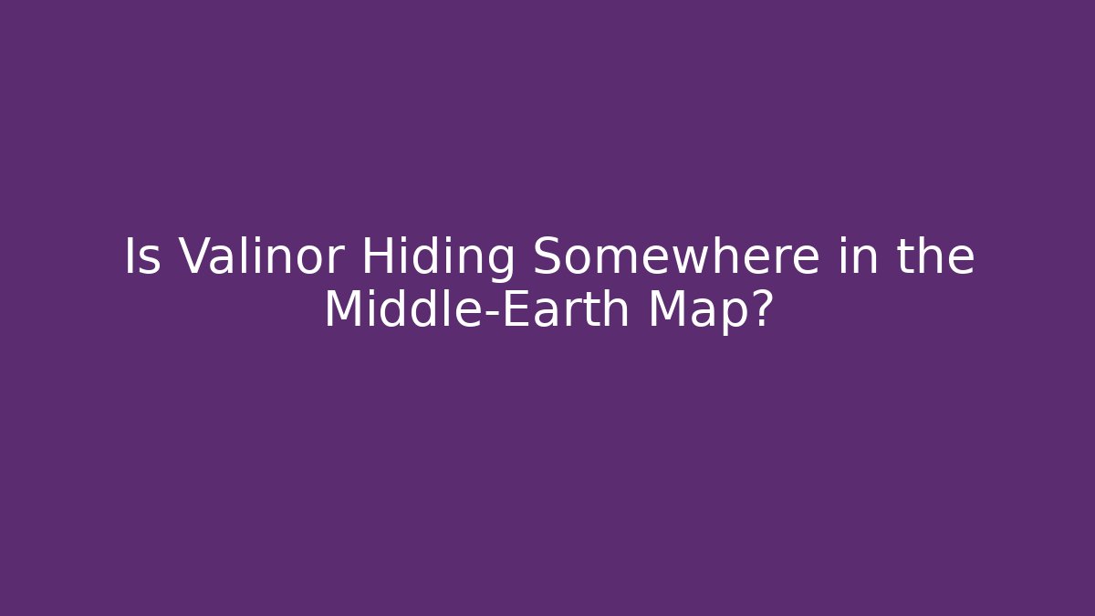 Is Valinor Hiding Somewhere in the Middle-Earth Map?